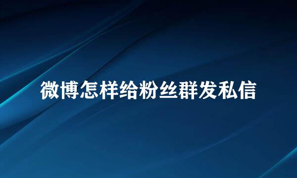 微博怎样给粉丝群发私信