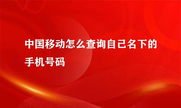 中国移动怎么查询自己名下的手机号码
