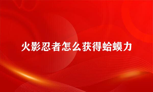火影忍者怎么获得蛤蟆力