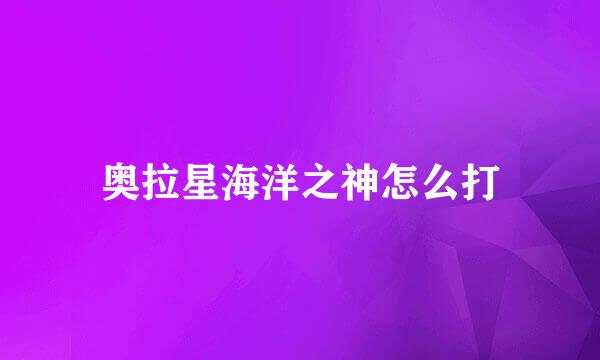 奥拉星海洋之神怎么打