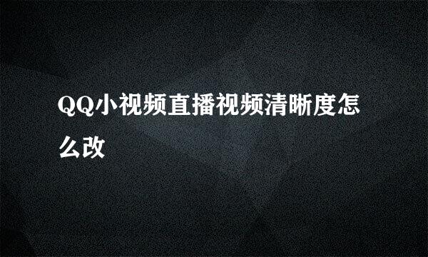 QQ小视频直播视频清晰度怎么改