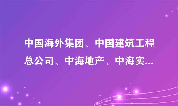 中国海外集团、中国建筑工程总公司、中海地产、中海实业、中海投资都是什么关系呢？ 不要复制，请详细介绍