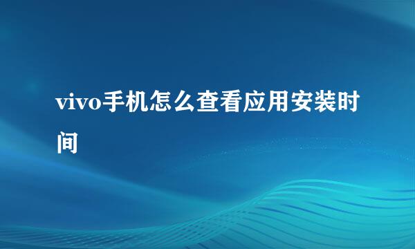 vivo手机怎么查看应用安装时间