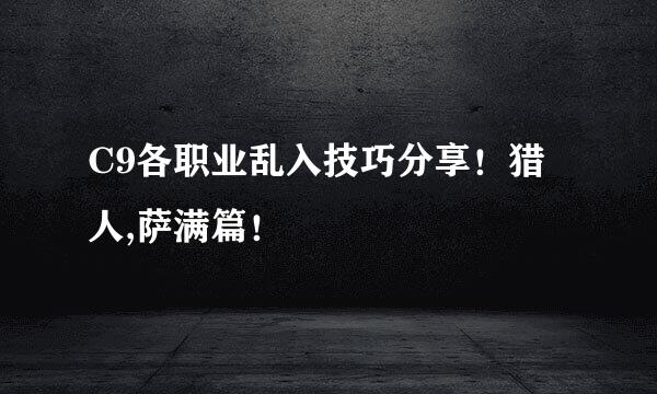 C9各职业乱入技巧分享!猎人,萨满篇!
