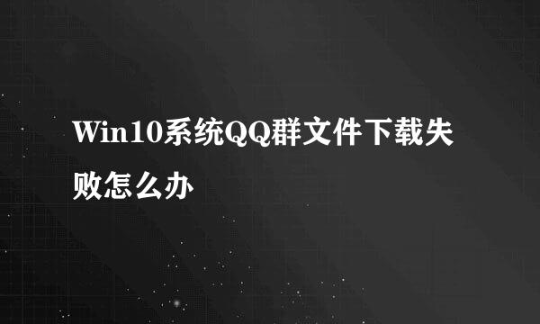 Win10系统QQ群文件下载失败怎么办