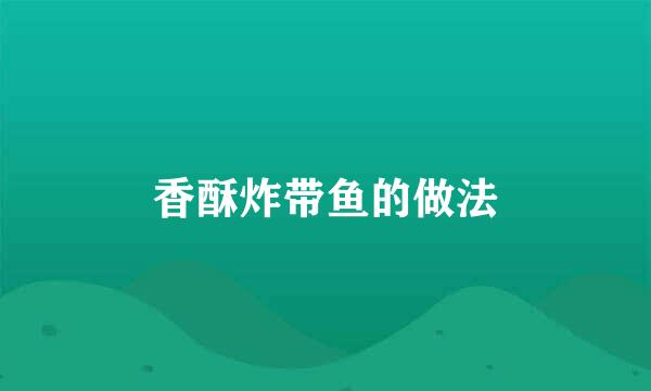 香酥炸带鱼的做法