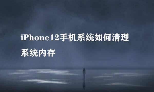 iPhone12手机系统如何清理系统内存