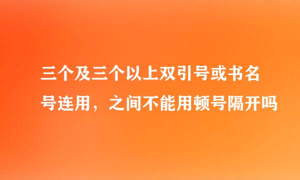 三个及三个以上双引号或书名号连用，之间不能用顿号隔开吗