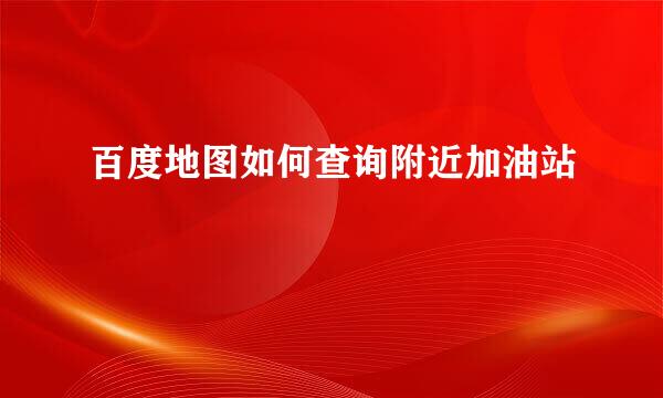 百度地图如何查询附近加油站