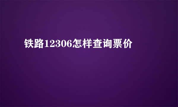 铁路12306怎样查询票价