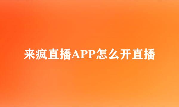 来疯直播APP怎么开直播
