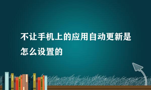 不让手机上的应用自动更新是怎么设置的