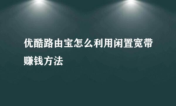 优酷路由宝怎么利用闲置宽带赚钱方法