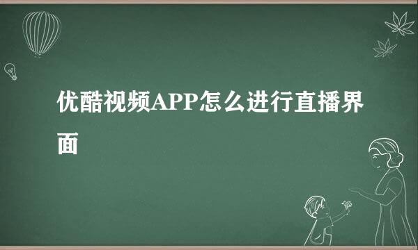 优酷视频APP怎么进行直播界面