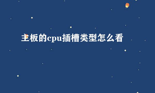 主板的cpu插槽类型怎么看