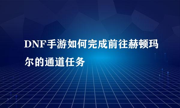 DNF手游如何完成前往赫顿玛尔的通道任务