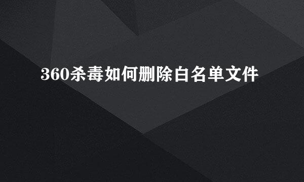 360杀毒如何删除白名单文件