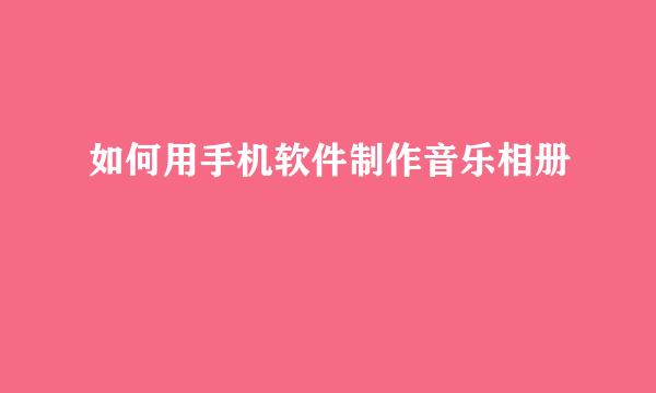如何用手机软件制作音乐相册
