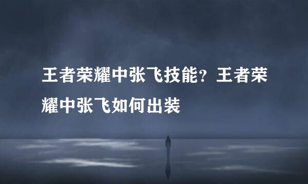 王者荣耀中张飞技能？王者荣耀中张飞如何出装