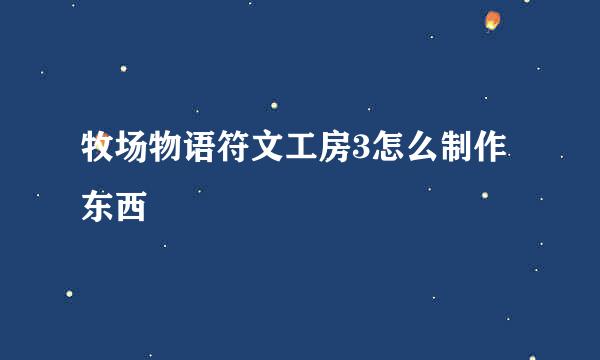 牧场物语符文工房3怎么制作东西