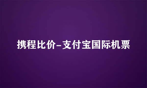 携程比价-支付宝国际机票