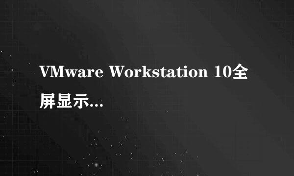 VMware Workstation 10全屏显示运行的虚拟机