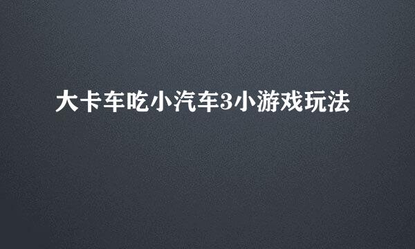 大卡车吃小汽车3小游戏玩法