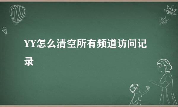 YY怎么清空所有频道访问记录