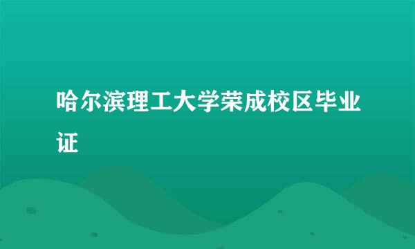 哈尔滨理工大学荣成校区毕业证