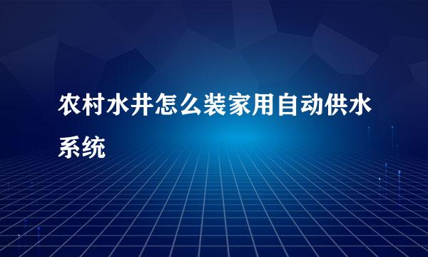 农村水井怎么装家用自动供水系统