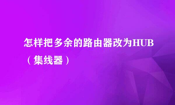 怎样把多余的路由器改为HUB（集线器）