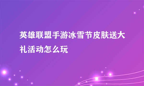 英雄联盟手游冰雪节皮肤送大礼活动怎么玩