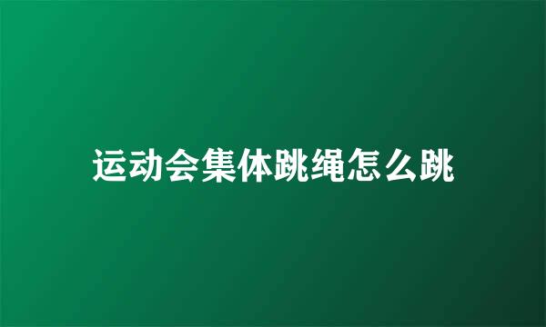 运动会集体跳绳怎么跳