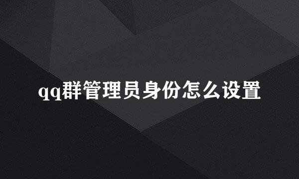 qq群管理员身份怎么设置