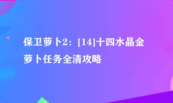保卫萝卜2：[14]十四水晶金萝卜任务全清攻略