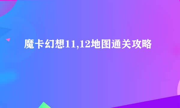 魔卡幻想11,12地图通关攻略