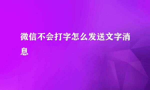 微信不会打字怎么发送文字消息