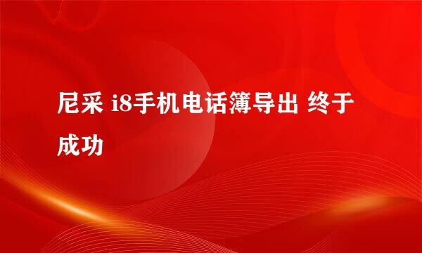 尼采 i8手机电话簿导出 终于成功