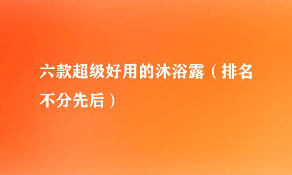 六款超级好用的沐浴露（排名不分先后）