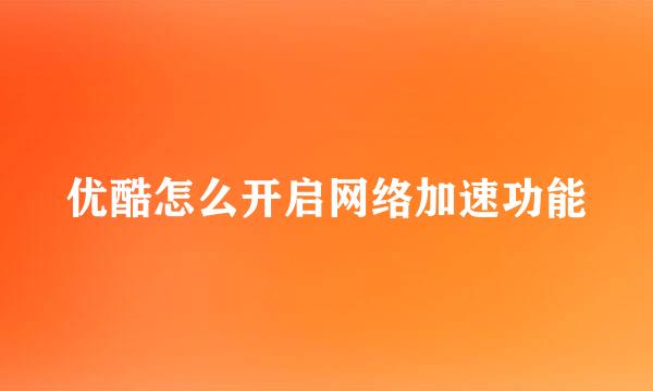 优酷怎么开启网络加速功能