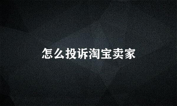 怎么投诉淘宝卖家