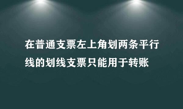 在普通支票左上角划两条平行线的划线支票只能用于转账
