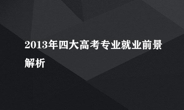 2013年四大高考专业就业前景解析