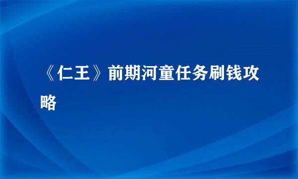 《仁王》前期河童任务刷钱攻略