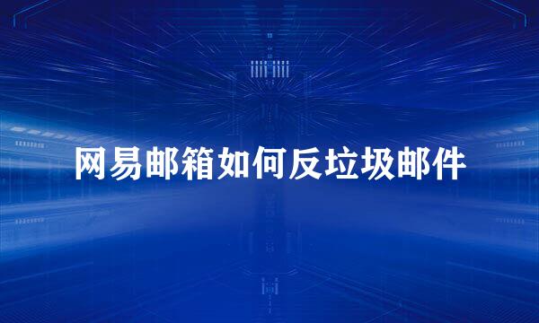 网易邮箱如何反垃圾邮件