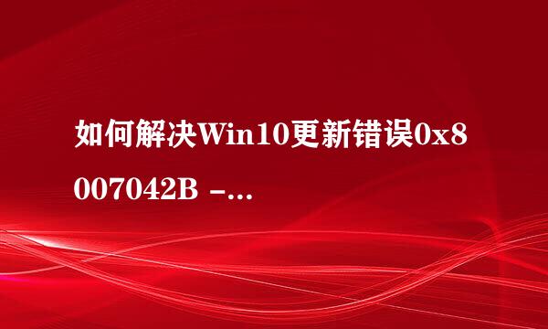 如何解决Win10更新错误0x8007042B - 0x4000D