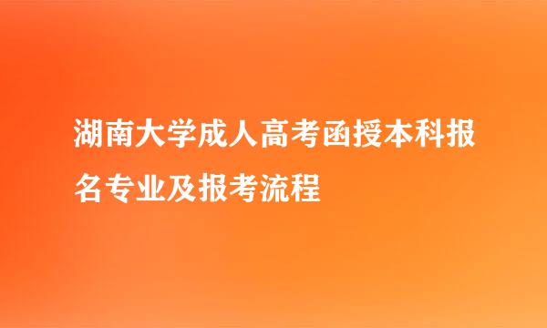 湖南大学成人高考函授本科报名专业及报考流程