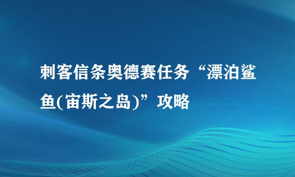 刺客信条奥德赛任务“漂泊鲨鱼(宙斯之岛)”攻略
