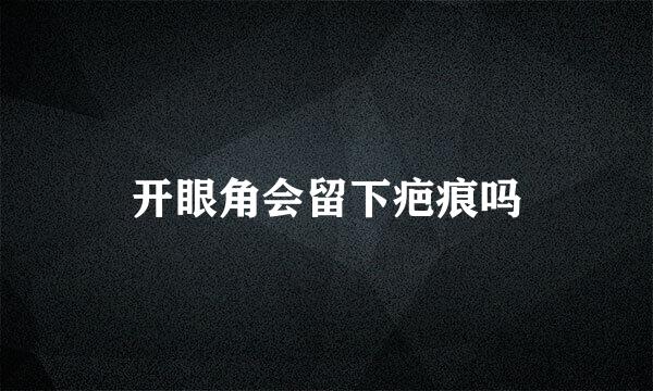 开眼角会留下疤痕吗