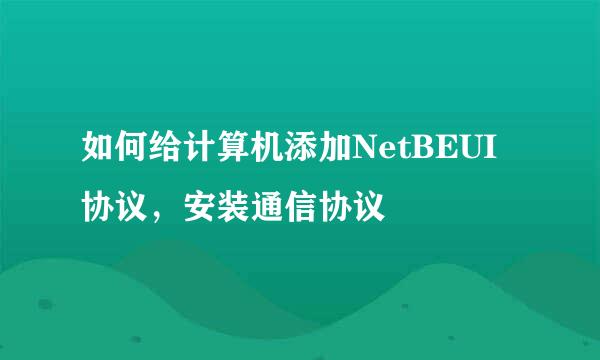 如何给计算机添加NetBEUI协议，安装通信协议